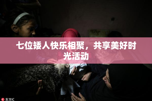 七位矮人快乐相聚，共享美好时光活动