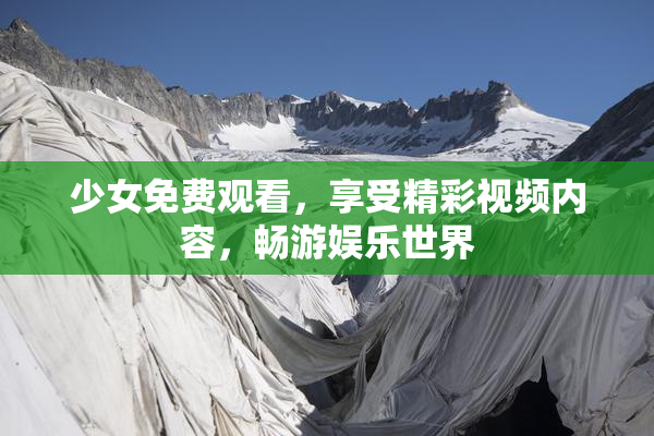 少女免费观看，享受精彩视频内容，畅游娱乐世界