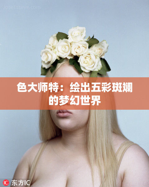 色大师特：绘出五彩斑斓的梦幻世界