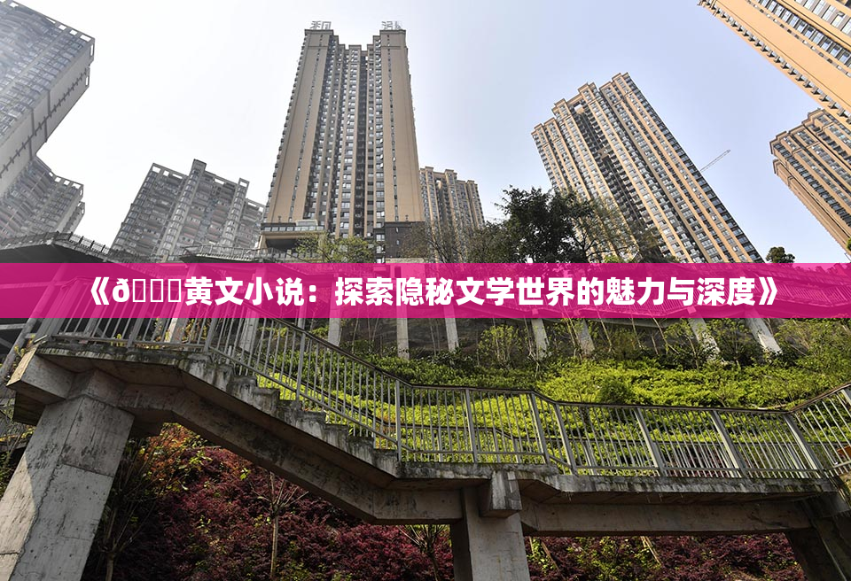 《🔞黄文小说：探索隐秘文学世界的魅力与深度》