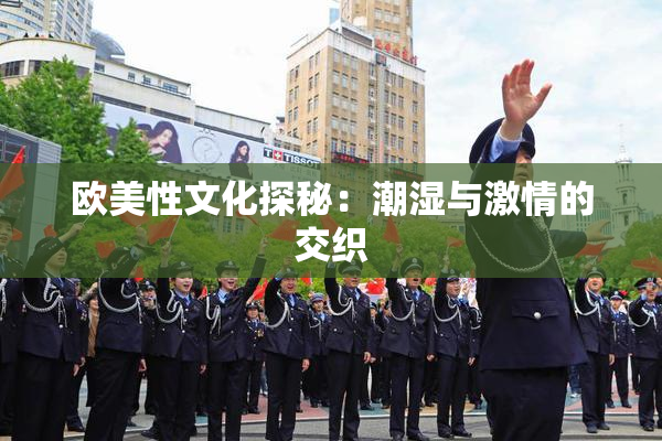 欧美性文化探秘：潮湿与激情的交织