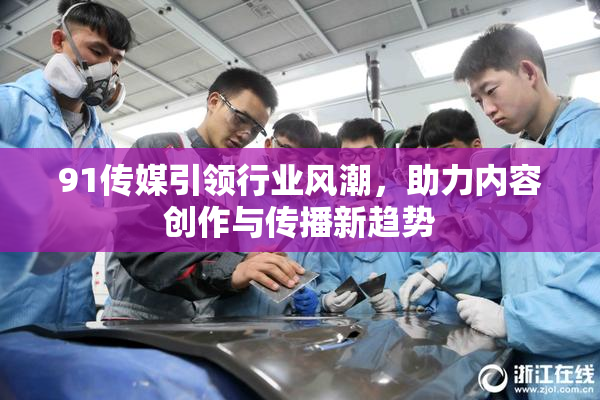 91传媒引领行业风潮，助力内容创作与传播新趋势