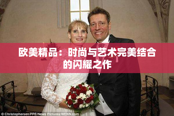 欧美精品：时尚与艺术完美结合的闪耀之作