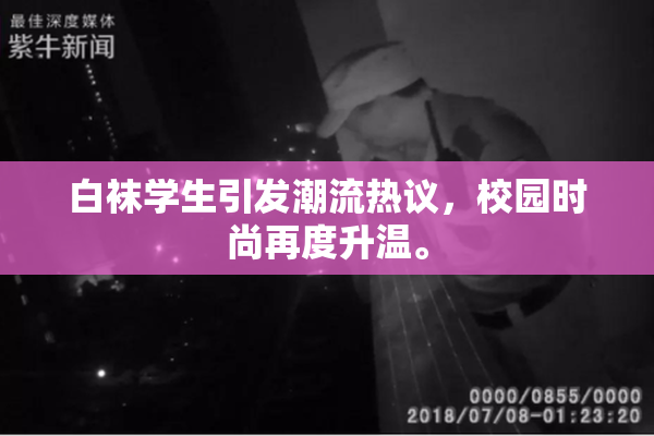 白袜学生引发潮流热议，校园时尚再度升温。
