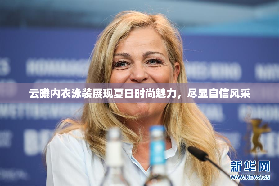 云曦内衣泳装展现夏日时尚魅力，尽显自信风采