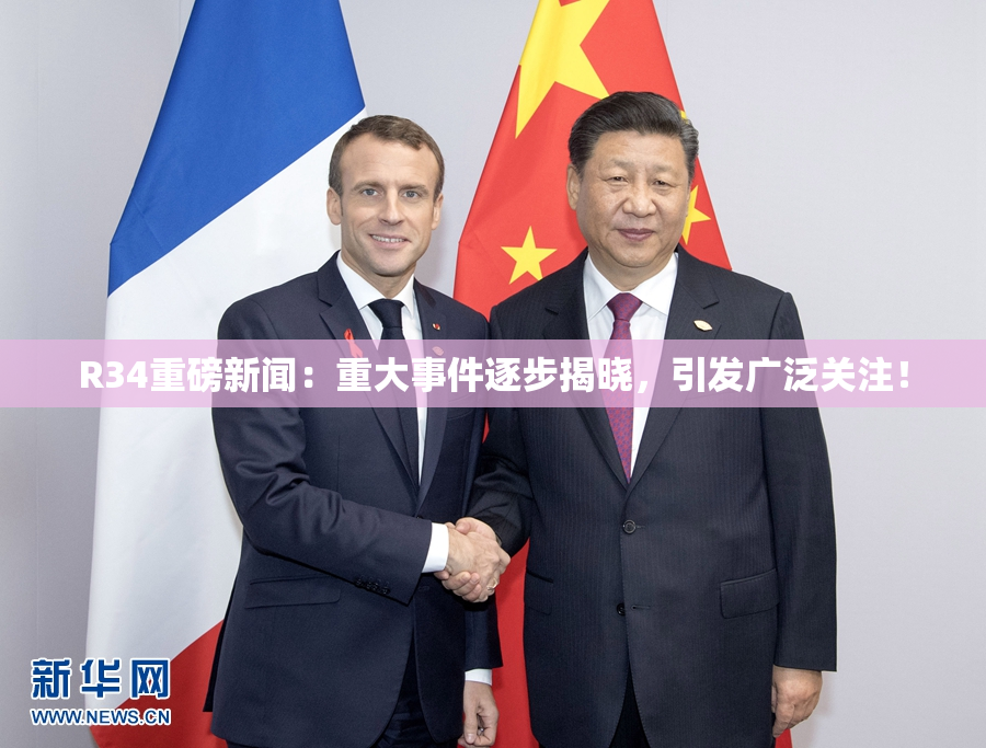 R34重磅新闻：重大事件逐步揭晓，引发广泛关注！
