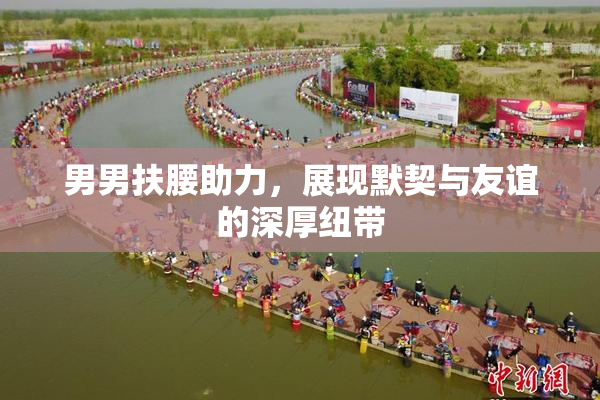 男男扶腰助力，展现默契与友谊的深厚纽带