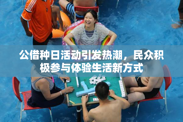 公借种日活动引发热潮，民众积极参与体验生活新方式