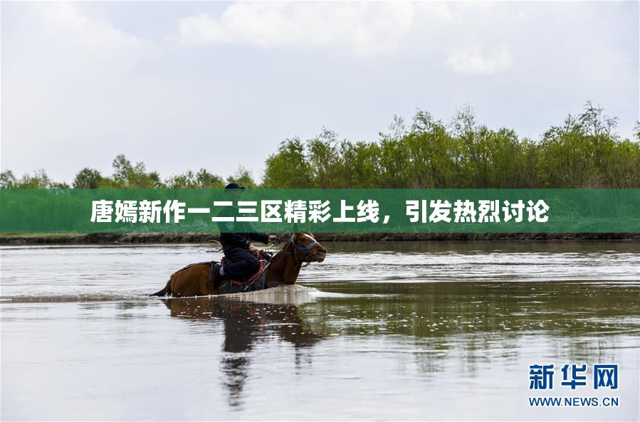 唐嫣新作一二三区精彩上线，引发热烈讨论