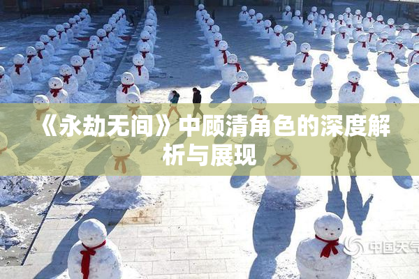 《永劫无间》中顾清角色的深度解析与展现