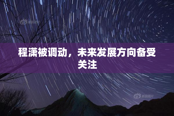 程潇被调动，未来发展方向备受关注