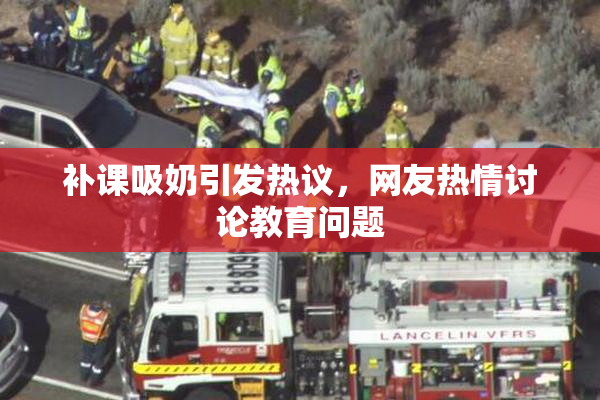 补课吸奶引发热议，网友热情讨论教育问题