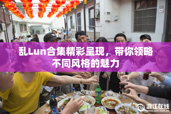 乱Lun合集精彩呈现，带你领略不同风格的魅力