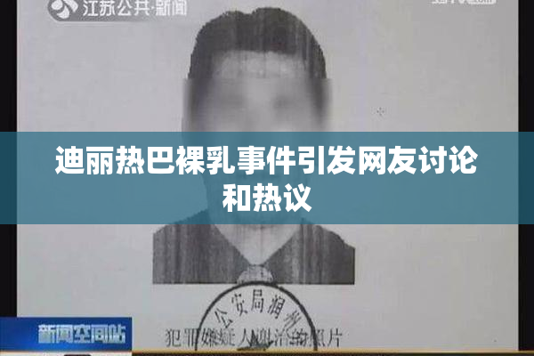 迪丽热巴裸乳事件引发网友讨论和热议