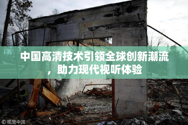中国高清技术引领全球创新潮流，助力现代视听体验