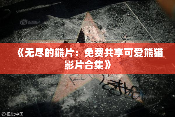 《无尽的熊片：免费共享可爱熊猫影片合集》