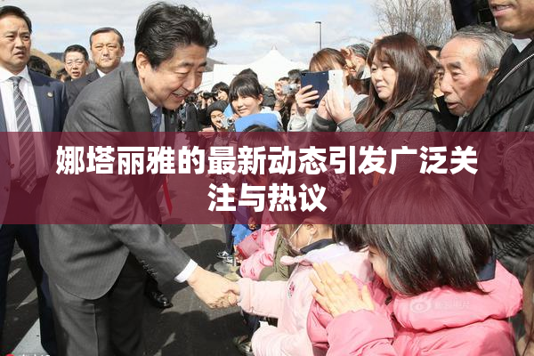 娜塔丽雅的最新动态引发广泛关注与热议
