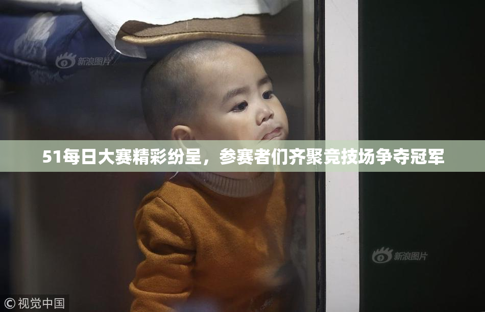 51每日大赛精彩纷呈，参赛者们齐聚竞技场争夺冠军