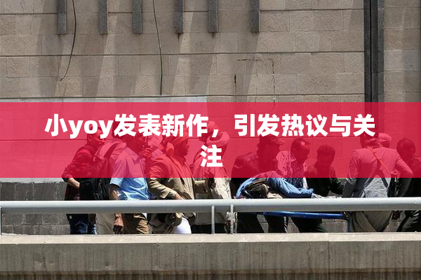 小yoy发表新作，引发热议与关注