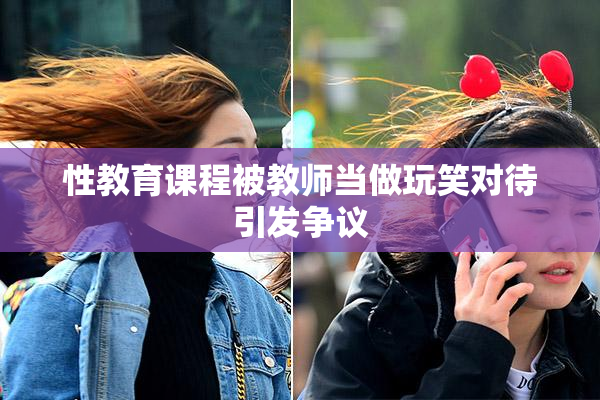 性教育课程被教师当做玩笑对待引发争议