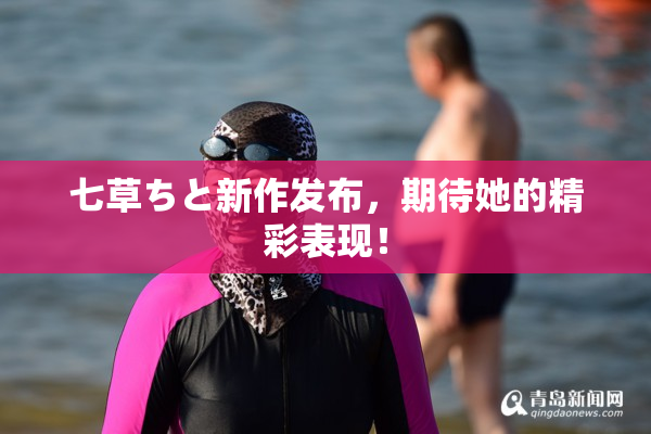 七草ちと新作发布，期待她的精彩表现！