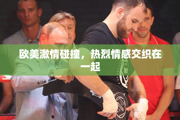 欧美激情碰撞，热烈情感交织在一起