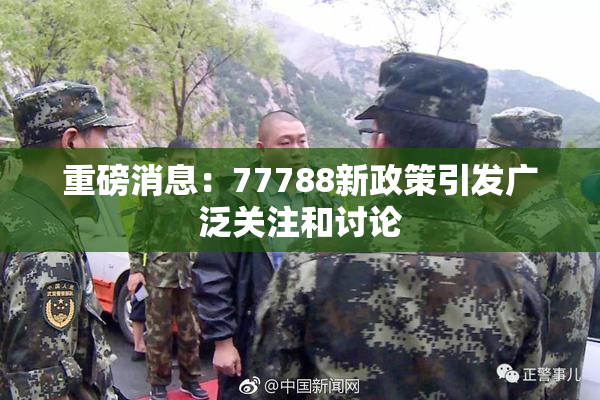 重磅消息：77788新政策引发广泛关注和讨论