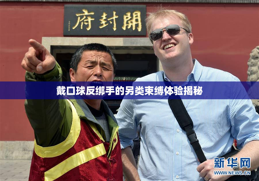 戴口球反绑手的另类束缚体验揭秘