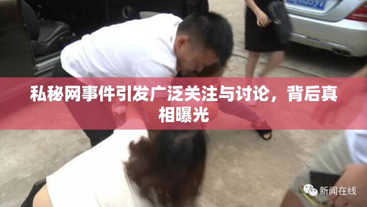 私秘网事件引发广泛关注与讨论，背后真相曝光