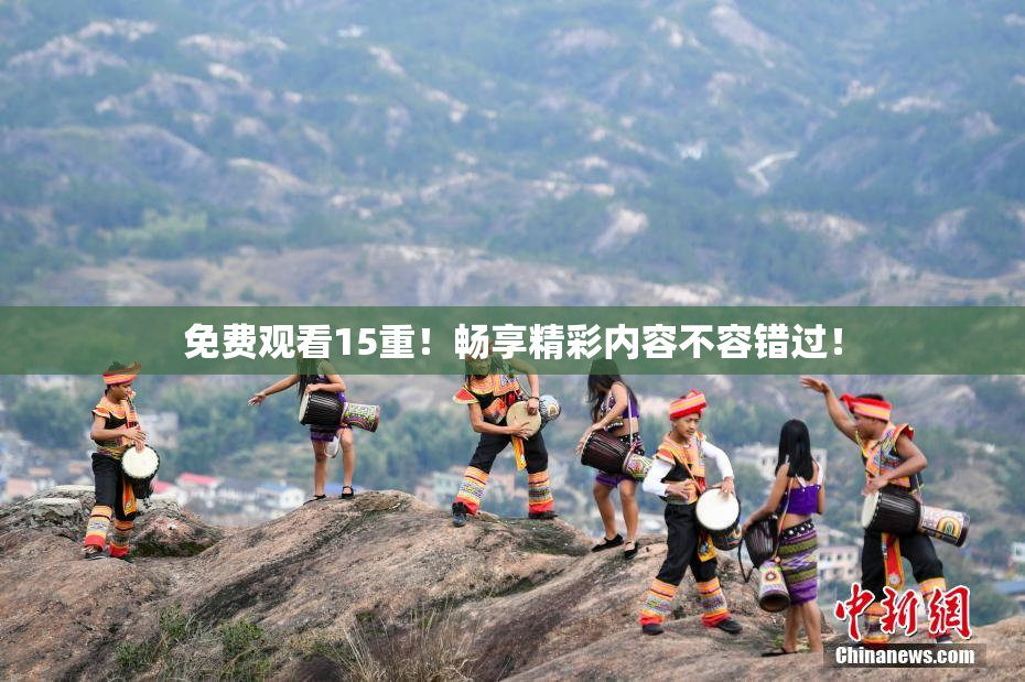 免费观看15重！畅享精彩内容不容错过！