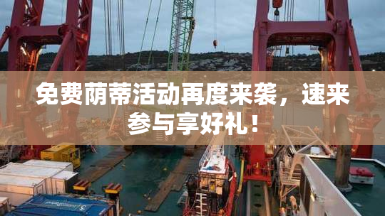 免费荫蒂活动再度来袭，速来参与享好礼！