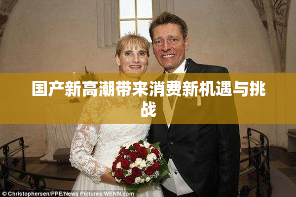 国产新高潮带来消费新机遇与挑战