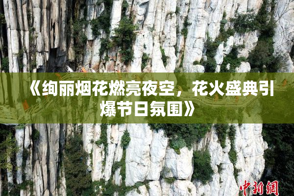 《绚丽烟花燃亮夜空，花火盛典引爆节日氛围》
