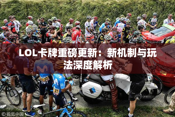 LOL卡牌重磅更新：新机制与玩法深度解析