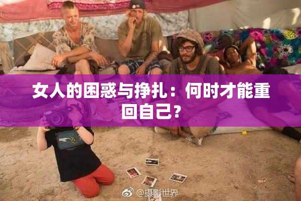 女人的困惑与挣扎：何时才能重回自己？