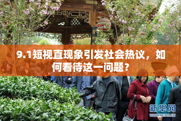 9.1短视直现象引发社会热议，如何看待这一问题？