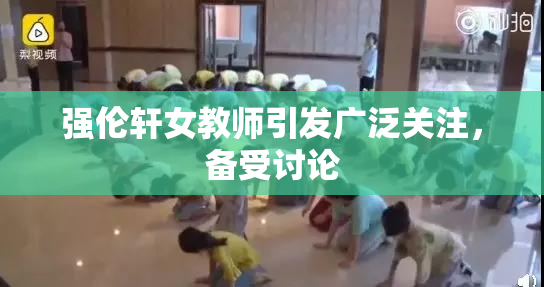 强伦轩女教师引发广泛关注，备受讨论