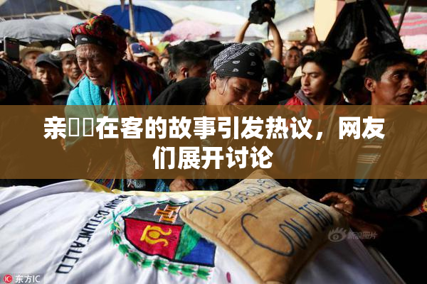 亲妺妺在客的故事引发热议，网友们展开讨论