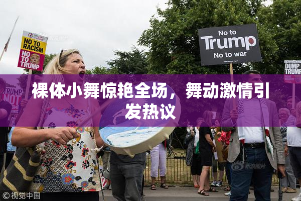 裸体小舞惊艳全场，舞动激情引发热议