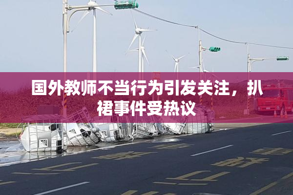 国外教师不当行为引发关注，扒裙事件受热议