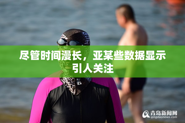 尽管时间漫长，亚某些数据显示引人关注