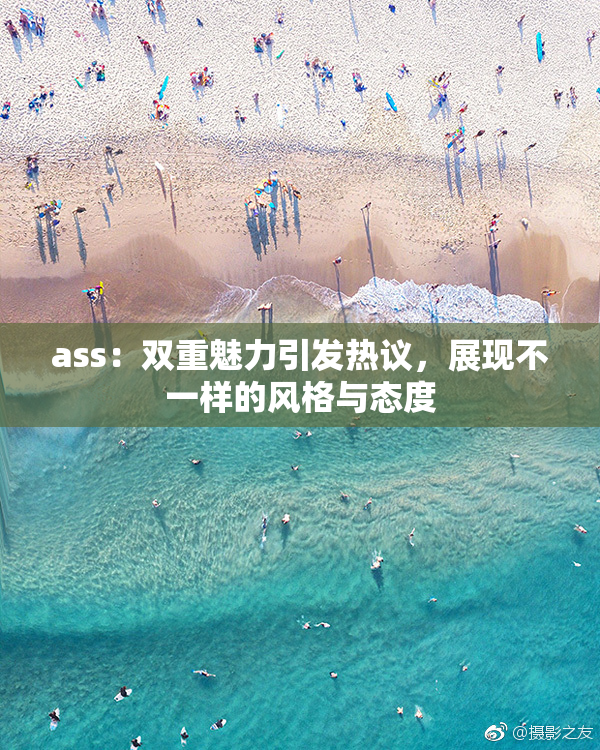 ass：双重魅力引发热议，展现不一样的风格与态度