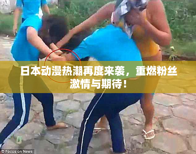 日本动漫热潮再度来袭，重燃粉丝激情与期待！