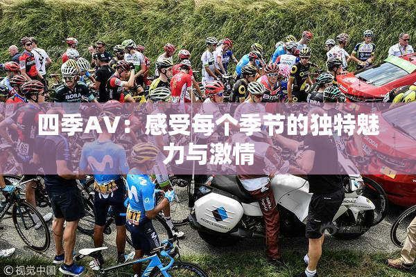 四季AV：感受每个季节的独特魅力与激情