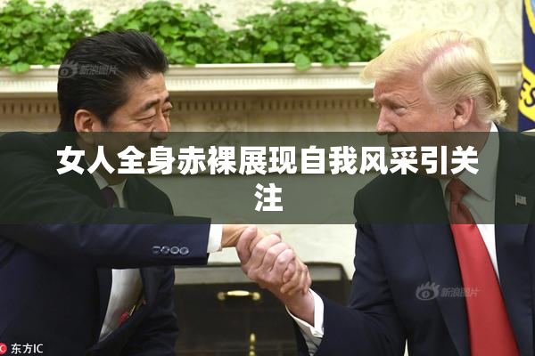 女人全身赤裸展现自我风采引关注