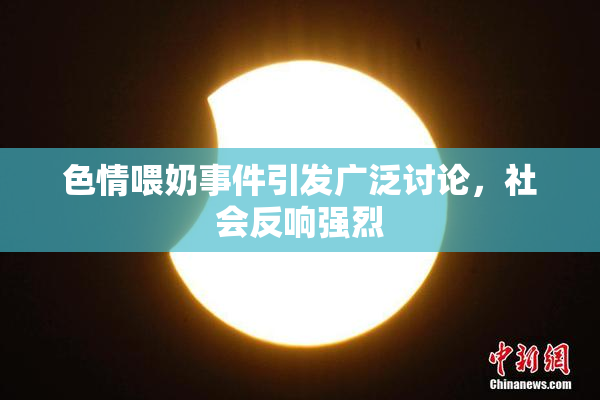 色情喂奶事件引发广泛讨论，社会反响强烈