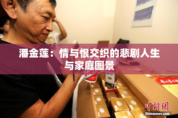 潘金莲：情与恨交织的悲剧人生与家庭图景