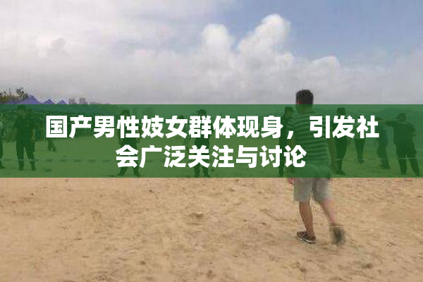 国产男性妓女群体现身，引发社会广泛关注与讨论