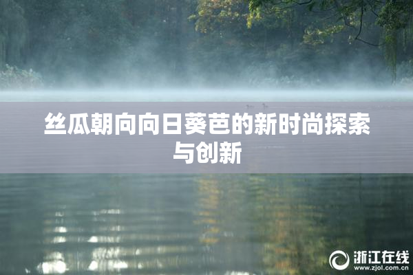 丝瓜朝向向日葵芭的新时尚探索与创新