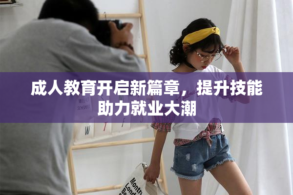 成人教育开启新篇章，提升技能助力就业大潮